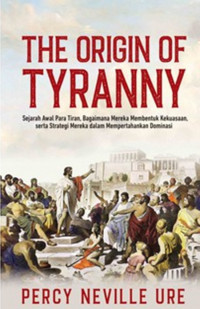 Image of The Origin Of Tyranny : Sejarah Awal Para TIran, Bagaimana Mereka Membentuk Kekuasaan Serta Srategi Mereka dalam Mempertahankan Dominasi / Percy Neville ure