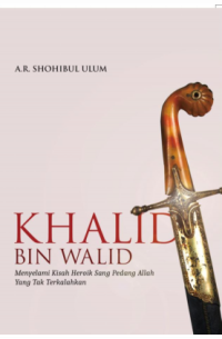 Image of Khalid Bin Walid: Menyelami Kisah Heroik Sang Pedang Allah Yang Tak Terkalahkan/A.R. Shohibul Ulum